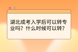 湖北成考入学后可以转专业吗？什么时候可以转？