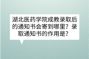 湖北医药学院成教录取后的通知书会寄到哪里？录取通知书的作用是？