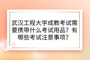 武汉工程大学成教考试需要携带什么考试用品？有哪些考试注意事项？