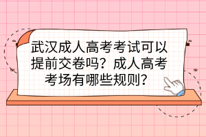 武汉成人高考考试可以提前交卷吗？成人高考考场有哪些规则？