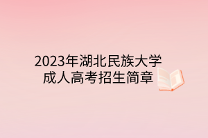 2023年湖北民族大学成人高考招生简章