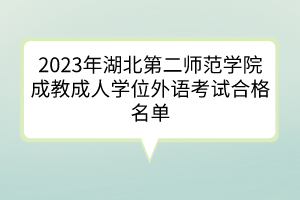 2023年湖北第二师范学院成教成人学位外语考试合格名单