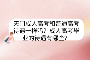 天门成人高考和普通高考待遇一样吗？成人高考毕业的待遇有哪些？