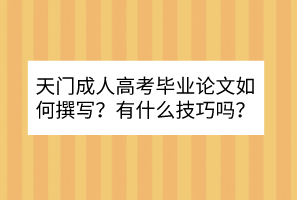 天门成人高考毕业论文如何撰写？有什么技巧吗？