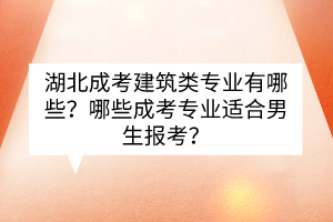 湖北成考建筑类专业有哪些？哪些成考专业适合男生报考？