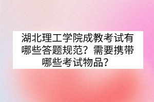 湖北理工学院成教考试有哪些答题规范？需要携带哪些考试物品？