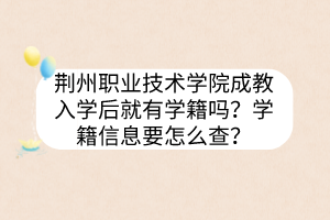 荆州职业技术学院成教入学后就有学籍吗？学籍信息要怎么查？