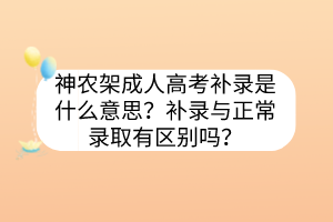 神农架成人高考补录是什么意思？补录与正常录取有区别吗？