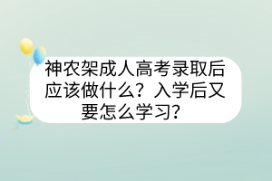 神农架成人高考录取后应该做什么？入学后又要怎么学习？