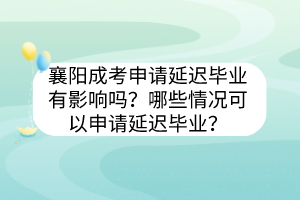 襄阳成考申请延迟毕业有影响吗？哪些情况可以申请延迟毕业？