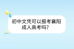 初中文凭可以报考襄阳成人高考吗？