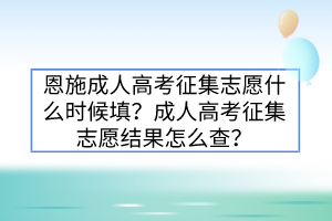 恩施成人高考征集志愿什么时候填？成人高考征集志愿结果怎么查？