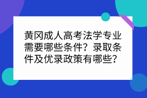 黄冈成人高考法学专业需要哪些条件？录取条件及优录政策有哪些？