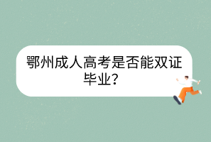 鄂州成人高考是否能双证毕业？