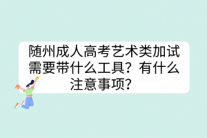 随州成人高考艺术类加试需要带什么工具？有什么注意事项？