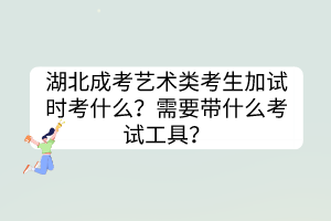 湖北成考艺术类考生加试时考什么？需要带什么考试工具？