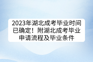 2023年湖北成考毕业时间已确定！附湖北成考毕业申请流程及毕业条件