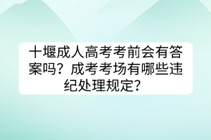 十堰成人高考考前会有答案吗？成考考场有哪些违纪处理规定？