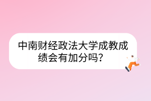 中南财经政法大学成教成绩会有加分吗？