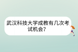 武汉科技大学成教有几次考试机会？