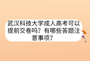 武汉科技大学成人高考可以提前交卷吗？有哪些答题注意事项？