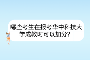 哪些考生在报考华中科技大学成教时可以加分？