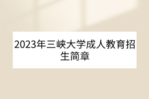 2023年三峡大学成人教育招生简章