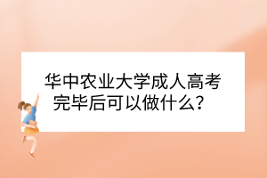 华中农业大学成人高考完毕后可以做什么？