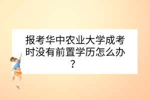 报考华中农业大学成考时没有前置学历怎么办？