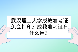 武汉理工大学成教准考证怎么打印？成教准考证有什么用？