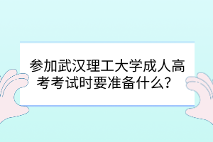 参加武汉理工大学成人高考考试时要准备什么？