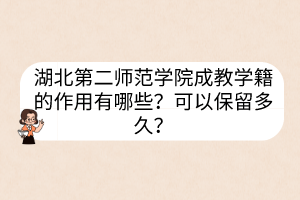 湖北第二师范学院成教学籍的作用有哪些？可以保留多久？