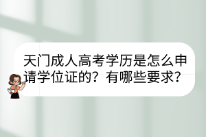 天门成人高考学历是怎么申请学位证的？有哪些要求？