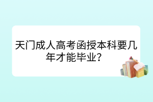 天门成人高考函授本科要几年才能毕业？