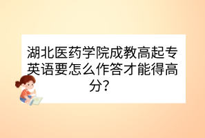 湖北医药学院成教高起专英语要怎么作答才能得高分？