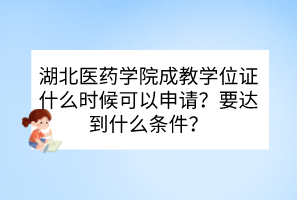 湖北医药学院成教学位证什么时候可以申请？要达到什么条件？