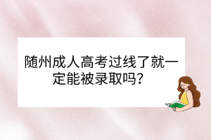 随州成人高考过线了就一定能被录取吗？