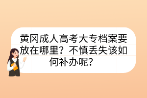 黄冈成人高考大专档案要放在哪里？不慎丢失该如何补办呢？