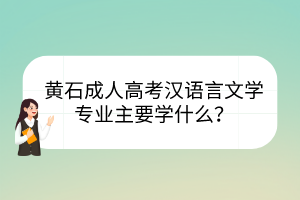 黄石成人高考汉语言文学专业主要学什么？