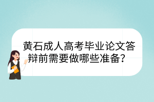 黄石成人高考毕业论文答辩前需要做哪些准备？