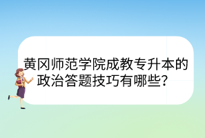 黄冈师范学院成教专升本的政治答题技巧有哪些？