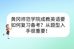 黄冈师范学院成教英语要如何复习备考？从题型入手很重要！