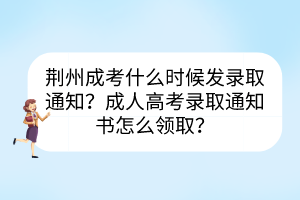 荆州成考什么时候发录取通知？成人高考录取通知书怎么领取？