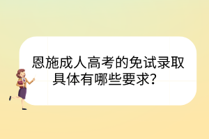 恩施成人高考的免试录取具体有哪些要求？