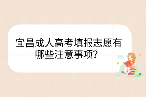 宜昌成人高考填报志愿有哪些注意事项？