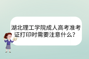 湖北理工学院成人高考准考证打印时需要注意什么？