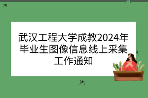 武汉工程大学成教2024年毕业生图像信息线上采集工作通知