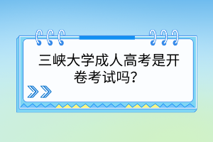 三峡大学成人高考是开卷考试吗？