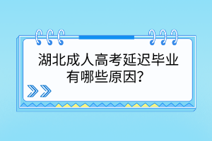 湖北成人高考延迟毕业有哪些原因？