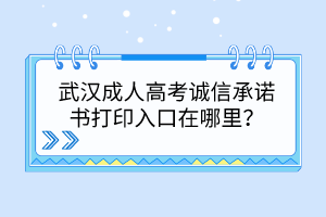 武汉成人高考诚信承诺书打印入口在哪里？